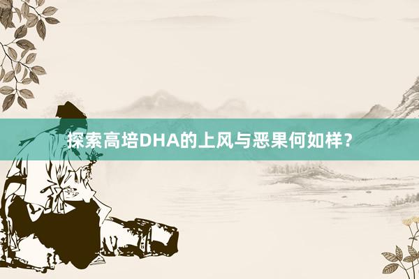 探索高培DHA的上风与恶果何如样？