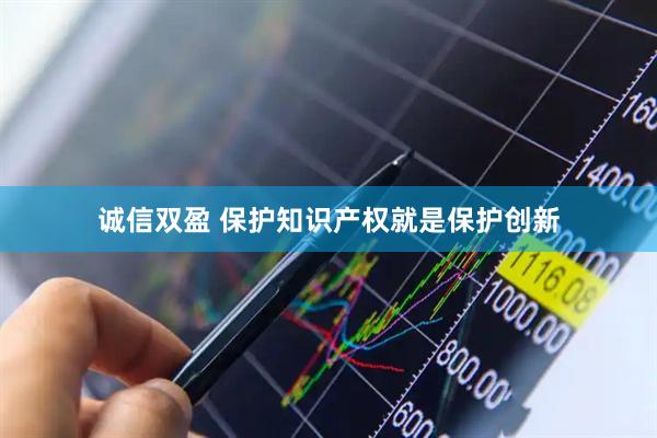 诚信双盈 保护知识产权就是保护创新