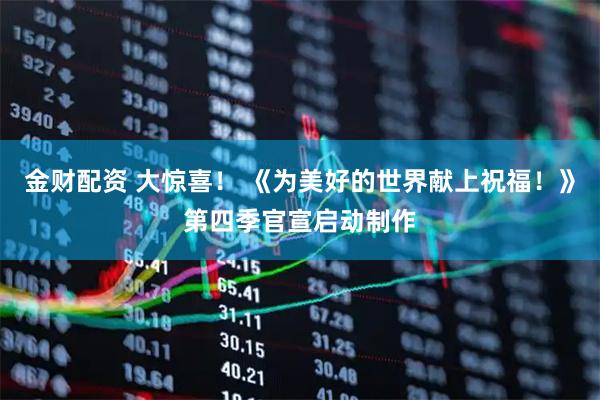 金财配资 大惊喜！ 《为美好的世界献上祝福！》第四季官宣启动制作
