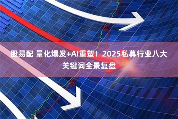 股易配 量化爆发+AI重塑！2025私募行业八大关键词全景复盘