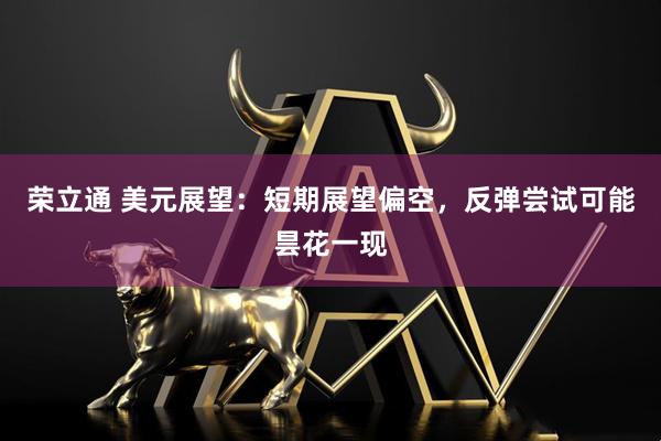 荣立通 美元展望：短期展望偏空，反弹尝试可能昙花一现