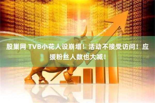股巢网 TVB小花人设崩塌！活动不接受访问！应援粉丝人数也大减！