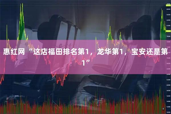 惠红网 “这店福田排名第1，龙华第1，宝安还是第1”