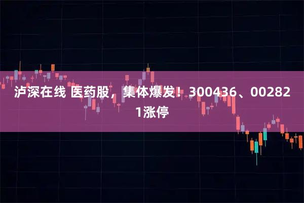 泸深在线 医药股，集体爆发！300436、002821涨停